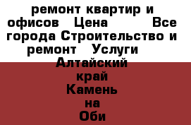 ремонт квартир и офисов › Цена ­ 200 - Все города Строительство и ремонт » Услуги   . Алтайский край,Камень-на-Оби г.